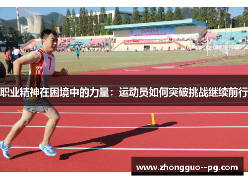 职业精神在困境中的力量:运动员如何突破挑战继续前行 职业精神在困境中的力量:运动员如何突破挑战继续前行
