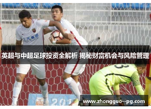英超与中超足球投资全解析 揭秘财富机会与风险管理 英超与中超足球投资全解析 揭秘财富机会与风险管理