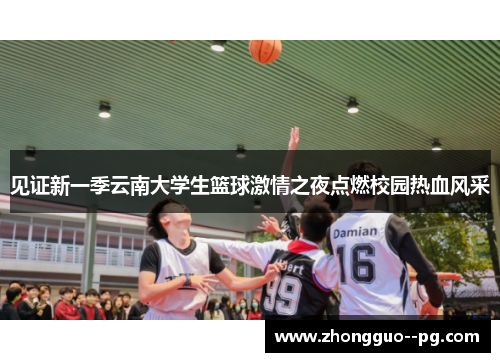 见证新一季云南大学生篮球激情之夜点燃校园热血风采