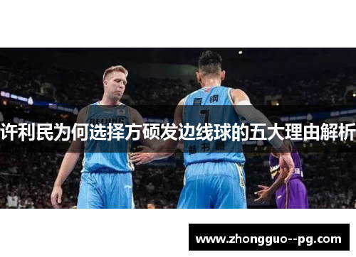 许利民为何选择方硕发边线球的五大理由解析 许利民为何选择方硕发边线球的五大理由解析