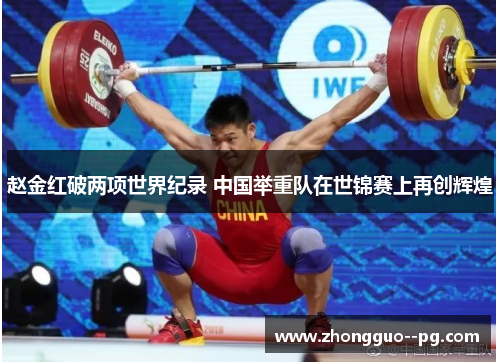 赵金红破两项世界纪录 中国举重队在世锦赛上再创辉煌