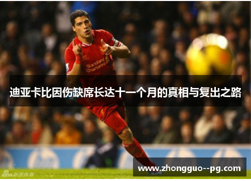 迪亚卡比因伤缺席长达十一个月的真相与复出之路 迪亚卡比因伤缺席长达十一个月的真相与复出之路