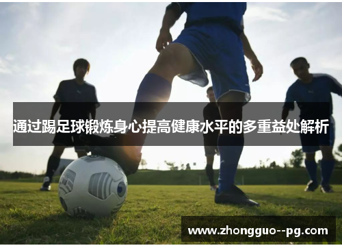 通过踢足球锻炼身心提高健康水平的多重益处解析