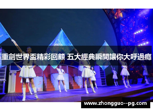 重劍世界盃精彩回顧 五大經典瞬間讓你大呼過癮