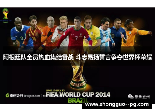 阿根廷队全员热血集结备战 斗志昂扬誓言争夺世界杯荣耀