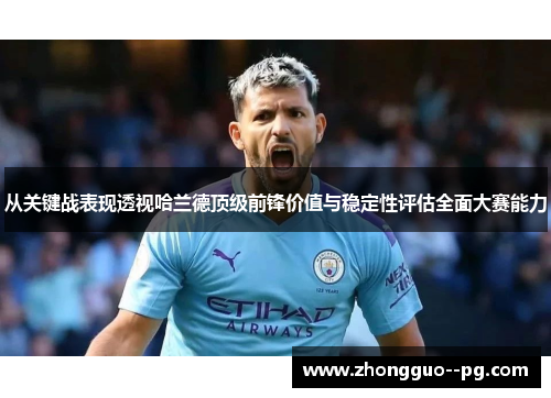 从关键战表现透视哈兰德顶级前锋价值与稳定性评估全面大赛能力