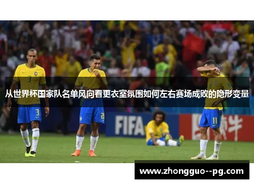 从世界杯国家队名单风向看更衣室氛围如何左右赛场成败的隐形变量