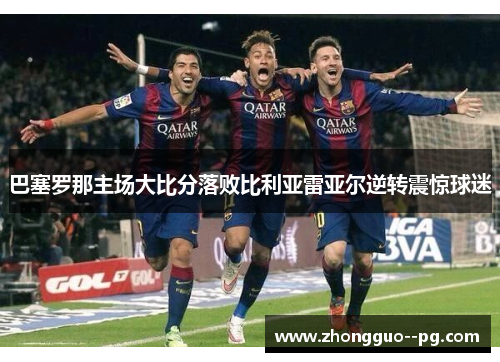 巴塞罗那主场大比分落败比利亚雷亚尔逆转震惊球迷